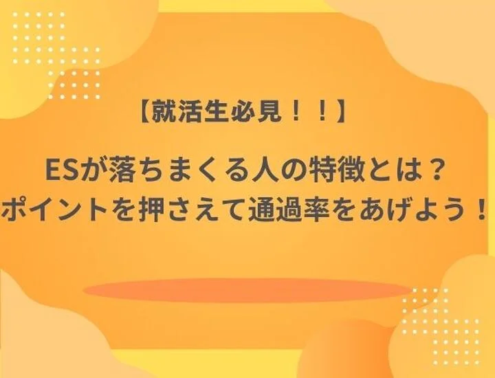 ES（エントリーシート）で落ちる人の特徴とは？27卒が今すぐ改善すべきポイントを徹底解説！